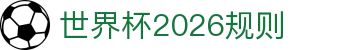 世界杯2026规则解读：北美名额说明、分组赛程与曝光话题